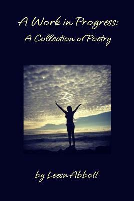 A Work in Progress: A Collection of Poetry by Leesa Abbott
