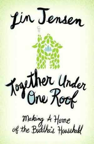 Together Under One Roof: Making a Home of the Buddha's Household by Lin Jensen