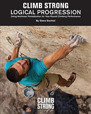 Logical Progression: Using Nonlinear Periodization for Year-Round Climbing Performance by Kyle Duba, Steve Bechtel, Steve Bechtel, Zach Snavely