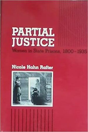 Partial Justice: Women In State Prisons, 1800 1935 by Nicole Hahn Rafter