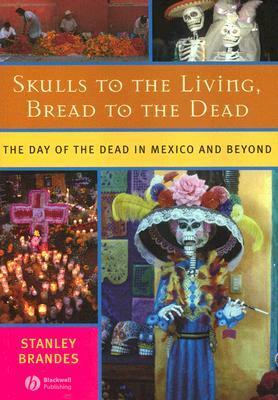 Skulls to the Living, Bread to the Dead: The Day of the Dead in Mexico and Beyond by Stanley Brandes