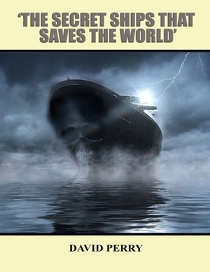 The Secret Ships that Saved the World by David F. R. Perry