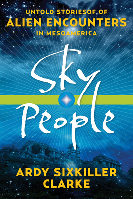 Sky People: Untold Stories of Alien Encounters in Mesoamerica by Ardy Sixkiller Clarke