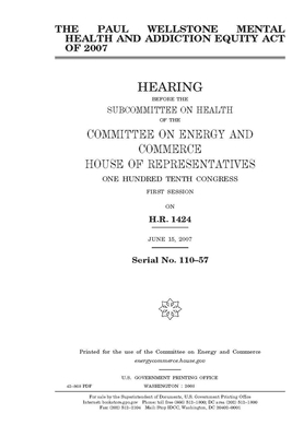 The Paul Wellstone Mental Health and Addiction Equity Act of 2007 by United S. Congress, United States House of Representatives, Committee on Energy and Commerc (house)