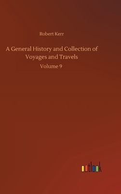 A General History and Collection of Voyages and Travels: Volume 9 by Robert Kerr