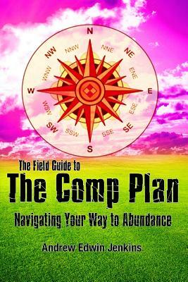 The Field Guide to the Comp Plan: Navigating Your Way to Abundance by Andrew Edwin Jenkins