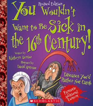 You Wouldn't Want to Be Sick in the 16th Century! (Revised Edition) (You Wouldn't Want To... History of the World) by Kathryn Senior