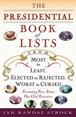 The Presidential Book of Lists: From Most to Least, Elected to Rejected, Worst to Cursed-Fascinating Facts About Our Chief Executives by Ian Randal Strock