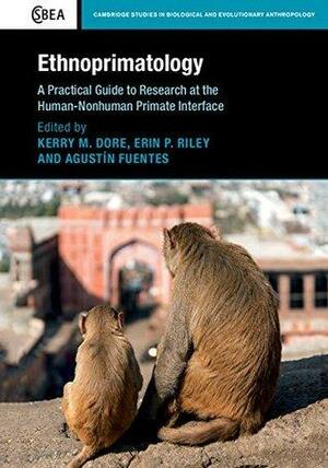 Ethnoprimatology: A Practical Guide to Research at the Human-Nonhuman Primate Interface by Erin P. Riley, Agustín Fuentes, Kerry M. Dore