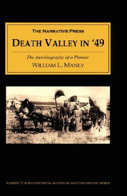 Death Valley in '49: The Autobiography of a Pioneer; Detailing His Life from a Humble Home in the Green Mountains to the Gold Mines of Cali by William L. Manly