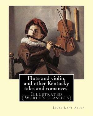 Flute and violin, and other Kentucky tales and romances. By: James Lane Allen: Illustrated (World's classic's) by James Lane Allen