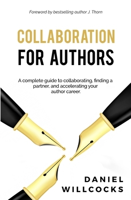 Collaboration for Authors: A complete guide to collaborating, finding a partner, and accelerating your author career. by Daniel Willcocks