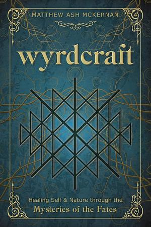 Wyrdcraft: Healing Self & Nature Through the Mysteries of the Fates by Matthew Ash McKernan