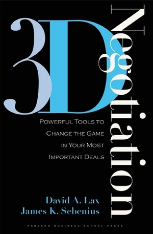 3-D Negotiation: Powerful Tools to Change the Game in Your Most Important Deals by James K. Sebenius, David A. Lax