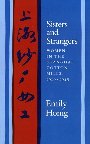 Sisters and Strangers: Women in the Shanghai Cotton Mills, 1919-1949 by Emily Honig