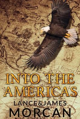 Into the Americas (A novel based on a true story) by James Morcan, Lance Morcan