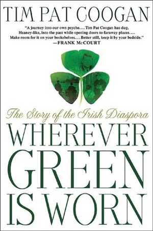 Wherever Green is Worn: The Story of the Irish Diaspora by Tim Pat Coogan