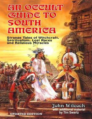 An Occult Guide To South America by Tim R. Swartz, John Wilcock