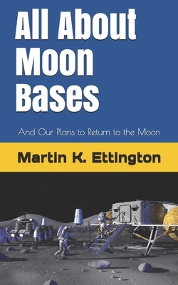 All About Moon Bases: And Our Plans to Return to the Moon by Martin K. Ettington