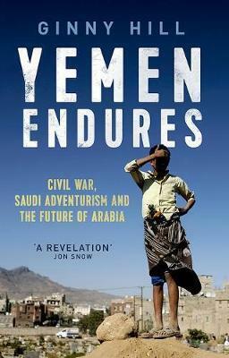 Yemen Endures: Civil War, Saudi Ascendancy and the Future of Arabia by Ginny Hill