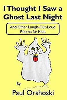 I Thought I Saw a Ghost Last Night: And Other Laugh-Out-Loud Poems for Kids by Paul Orshoski