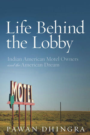 Life Behind the Lobby: Indian American Motel Owners and the American Dream by Pawan Dhingra