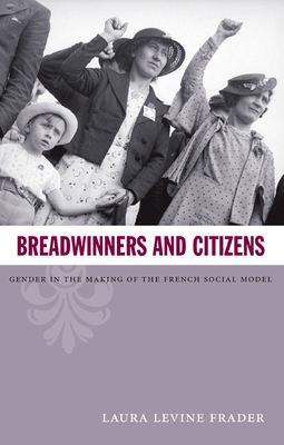 Breadwinners and Citizens: Gender in the Making of the French Social Model by Laura Levine Frader