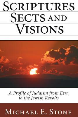 Scriptures, Sects, and Visions: A Profile of Judaism from Ezra to the Jewish Revolts by Michael E. Stone