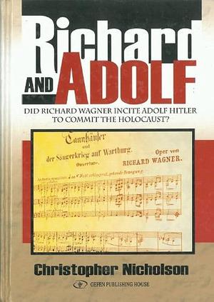 Richard and Adolf: Did Richard Wagner Incite Adolf Hitler to Commit the Holocaust? by Christopher Nicholson