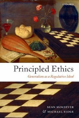 Principled Ethics: Generalism as a Regulative Ideal by Michael Ridge, Sean McKeever