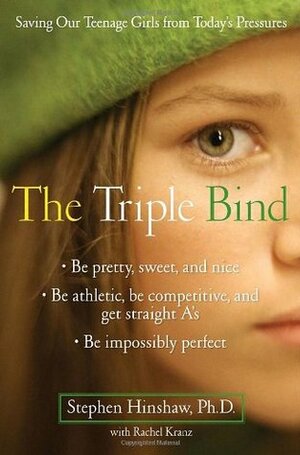 The Triple Bind: Saving Our Teenage Girls from Today's Pressures by Stephen P. Hinshaw, Rachel Kranz