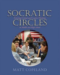 Socratic Circles: Fostering Critical and Creative Thinking in Middle and High School by Matt Copeland