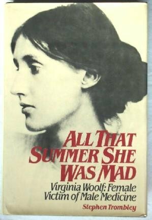 All That Summer She Was Mad: Virginia Woolf, Female Victim of Male Medicine by Stephen Trombley