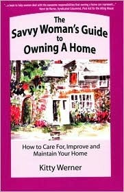 The Savvy Woman's Guide to Owning a Home: How to Care For, Improve and Maintain Your Home by Kitty Werner