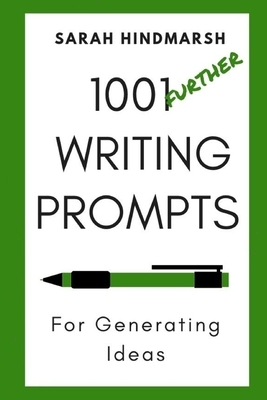 1001 Further Writing Prompts for Generating Ideas by Sarah Hindmarsh