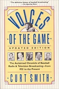 Voices of the Game: The Acclaimed Chronicle of Baseball Radio and Television Broadcasting--From 1921 to the Present by Curt Smith