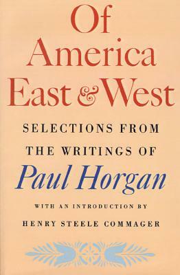 Of America East & West: Selections from the Writings of Paul Horgan by Paul Horgan