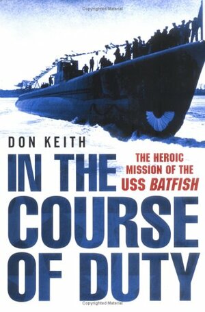 In the Course of Duty: The Heroic Mission of the USS Batfish by Don Keith