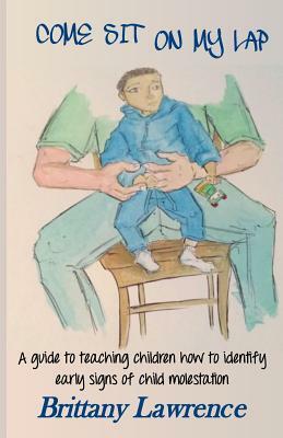 Come Sit on My Lap: A guide to teaching children how to identify early signs of child molestation by Brittany Lawrence