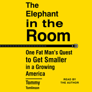 The Elephant in the Room: One Fat Man's Quest to Get Smaller in a Growing America by Tommy Tomlinson