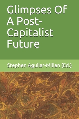 Glimpses Of A Post-Capitalist Future by Adam Cowart, Monica Porteanu, Craig Perry