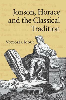 Jonson, Horace and the Classical Tradition by Victoria Moul