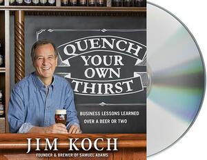 Quench Your Own Thirst: Business Lessons Learned Over a Beer or Two by Jim Koch