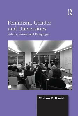 Feminism, Gender and Universities: Politics, Passion and Pedagogies by Miriam E. David