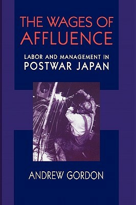 Wages of Affluence: Labor and Management in Postwar Japan by Andrew Gordon