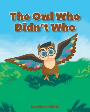 The Owl Who Didn't Who by Matthew White