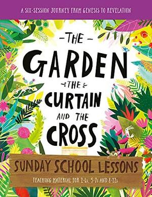 The Garden, the Curtain and the Cross Sunday School Lessons: A Six-Session Curriculum from Genesis to Revelation by Carl Laferton, Lizzie Laferton