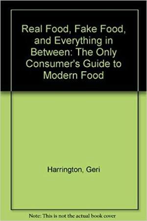 Real Food, Fake Food, and Everything in Between: The Only Consumer's Guide to Modern Food by Geri Harrington