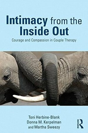Intimacy from the Inside Out: Courage and Compassion in Couple Therapy by Toni Herbine-Blank, Martha Sweezy, Donna Kerpelman