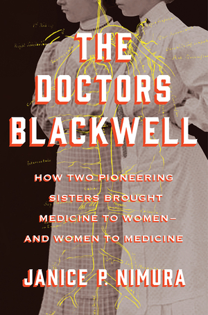 The Doctors Blackwell: How Two Pioneering Sisters Brought Medicine to Women and Women to Medicine by Janice P. Nimura